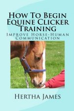 How To Begin Equine Clicker Training: Improving horse-human communication