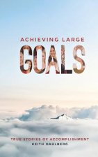 Achieving Large Goals: True Stories of Accomplishment