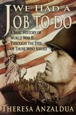 We Had A Job To Do: A Basic History of World War II Through The Eyes of Those Who Served