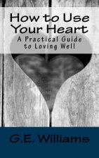How to Use Your Heart: A Practical Guide to Loving Well