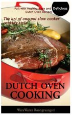 Dutch Oven Cooking: Full with Healthy, Easy and Delicious Dutch Oven Recipes, the Art of One-Pot Slow Cooker Cooking Style
