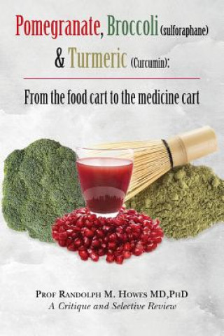 Pomegranate, Broccoli (sulforaphane) & Turmeric (Curcumin): From the food cart to the medicine cart (Phd Prof Randolph M Howes MD)()