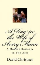 A Day in the Wife of Avery Mann: A Modern Romance in Two Acts