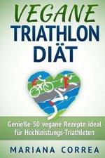 VEGANE TRIATHLON Diat: Genie 50 vegane Rezepte ideal fur Hochleistungs-Triathleten