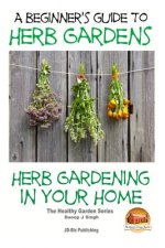 A Beginners Guide to Herb Gardens: Herb Gardening in Your Home