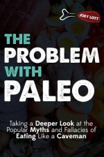 The Problem With Paleo: Taking a Deeper Look at the Popular Myths and Fallacies of Eating Like a Caveman