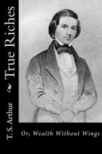 True Riches: Or, Wealth Without Wings