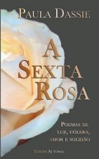 A Sexta Rosa: Poemas de Luz, Cólera, Amor e Solid?o