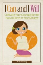 I Can and I Will: Cultivate Your Courage for the Natural Birth of Your Dreams