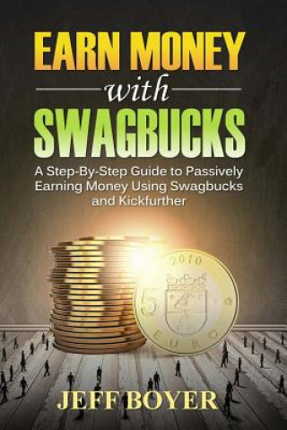 Earn Money with Swagbucks: A Step-By-Step Guide to Passively Earning Money Using Swagbucks and Kickfurther