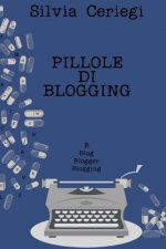 Pillole di Blogging: Guida pratica per blogger che vogliono trasformare una passione in qualcosa di pi?
