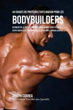 44 Shakes de Proteines Faits Maison Pour Les Bodybuilders: Augmenter Le Developpement Musculaire Sans Pilules, Supplements de Creatine Ou Les Steroide