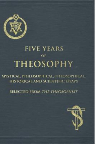 Five Years of Theosophy: Mystical, Philosophical, Theosophical, Historical and Scientific Essays, Selected from the Theosophist