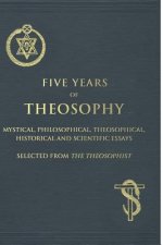 Five Years of Theosophy: Mystical, Philosophical, Theosophical, Historical and Scientific Essays, Selected from the Theosophist