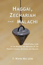 Haggai, Zechariah and Malachi: A Devotional Look at the Ministry and Messages of the Prophets Haggai, Zechariah and Malachi