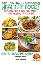 What You Need to Know about Healthy Foods: Tips on Getting the Full Benefits from Healthy Foods