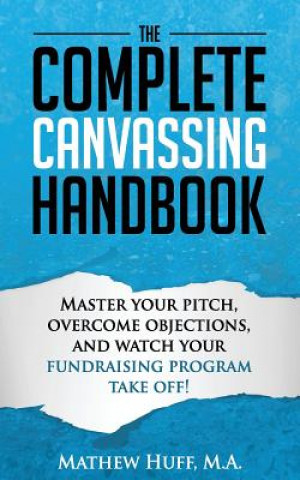 The Complete Canvassing Handbook: Master your Pitch, Overcome Objections, and Watch your Fundraising Program Take Off!