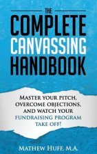 The Complete Canvassing Handbook: Master your Pitch, Overcome Objections, and Watch your Fundraising Program Take Off!