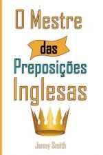 O Mestre das Preposicoes Inglesas: 460 Usos das Preposiç?es para SUPER FORTALECER o seu Ingl?s