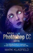 Adobe Photoshop CC (2015): The ultimate Guide for beginners to learn digital Photoshop the easy way