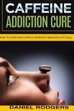 Caffeine Addiction Cure: How To Overcome Caffeine Addiction Naturally in 10 Days