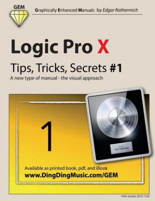 Logic Pro X - Tips, Tricks, Secrets #1: A New Type of Manual - The Visual Approach (Edgar Rothermich)(Puha kötésű)