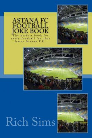 Astana FC Football Joke Book: The perfect book for every football fan that hates Astana F.C.