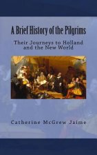 A Brief History of the Pilgrims: Their Journeys to Holland and the New World