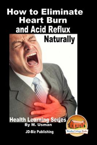 How to Eliminate Heart Burn and Acid Reflux Naturally - Health Learning Series