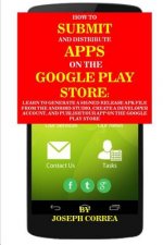 How to Submit and Distribute Apps on the Google Play Store: Learn to Generate a Signed Release Apk File from the Android Studio, Create a Developer Ac
