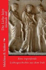 Die Liebe hört niemals auf: Eine ergreifende Liebesgeschichte aus dem Irak
