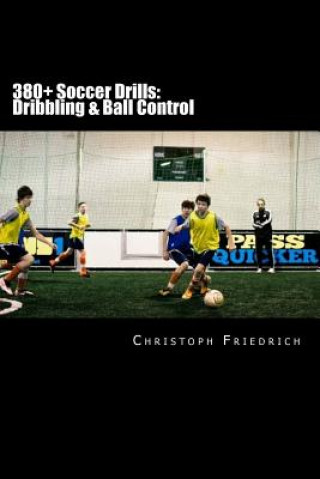 380+ Soccer Drills: Dribbling & Ball Control: Soccer Football Practice Drills For Youth Coaching & Skills Training