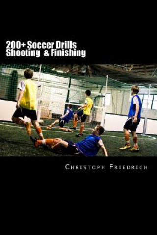200+ Soccer Shooting & Finishing Drills: Soccer Football Practice Drills For Youth Coaching & Skills Training