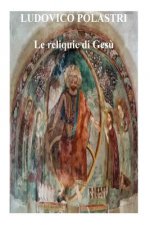 Le reliquie di Ges?: La storia di Ges? attraverso le sue reliquie