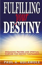 Fulfilling Your Destiny: Engaging Prayer and Spiritual Warfare for Destiny Fulfillment