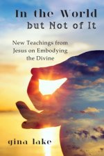 In the World but Not of It: New Teachings from Jesus on Embodying the Divine