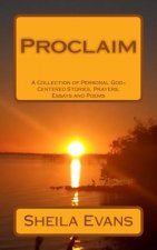 Proclaim: A Collection of Personal God-Centered Stories, Prayers, Essays and Poems