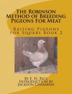 The Robinson Method of Breeding Pigeons For Meat: Raising Pigeons for Squabs Book 2