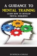 A Guidance To Mental Training: Learn How to Develop Mental Resilience
