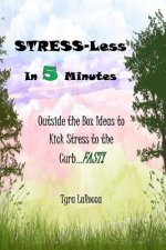 Stress-Less in 5 Minutes: Outside the Box Ideas to Kick Stress to the Curb...FAST