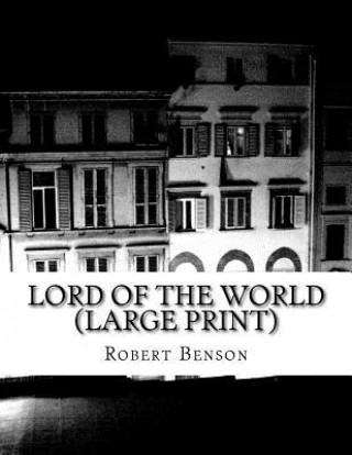 Lord Of The World (Large Print): (Robert Hugh Benson Classics Collection)