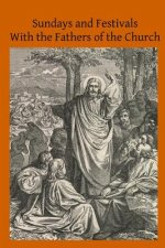 Sundays and Festivals With the Fathers of the Church: or Homilies of the Holy Fathers on the Gospels of All the Sundays and Chief Festivals of the Ecc