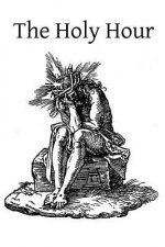 The Holy Hour: or The Intimate Union of the Soul with Jesus in His Agony in the Garden