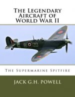 The Legendary Aircraft of World War II: The Supermarine Spitfire