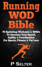 Running WOD Bible: Sprinting Workouts & WODs To Increase Your Speed, Agility & Coordination For Sports, Fitness & Fat Loss