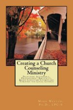 Creating A Church Counseling Ministry: Providing Affordable, Biblically-based, Professional Christian Counseling as a Ministry of the Local Church