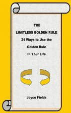 The Limitless Golden Rule: 21 Ways to Use the Golden Rule in Your Life