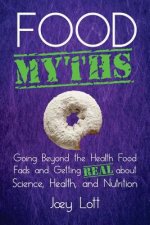 Food Myths: Going Beyond the Health Food Fads and Getting Real about Science, Health, and Nutrition