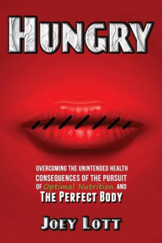 Hungry: Overcoming the Unintended Health Consequences of the Pursuit of Optimal Nutrition and the Perfect Body