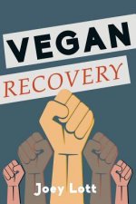 Vegan Recovery: How to Ditch the Dogma That Has Misled You and Free Yourself to Be Healthy and Happy